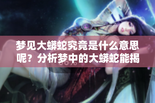 梦见大蟒蛇究竟是什么意思呢？分析梦中的大蟒蛇能揭示哪些暗示