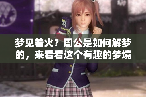 梦见着火？周公是如何解梦的，来看看这个有趣的梦境吧！