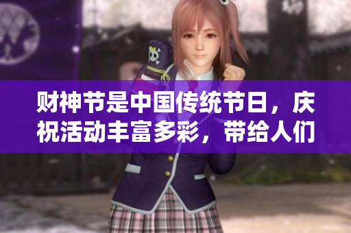 财神节是中国传统节日，庆祝活动丰富多彩，带给人们幸福与好运