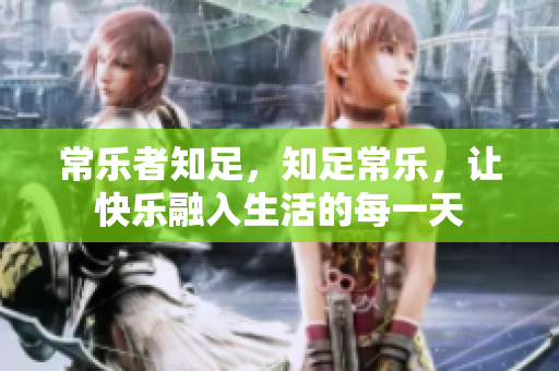 常乐者知足，知足常乐，让快乐融入生活的每一天