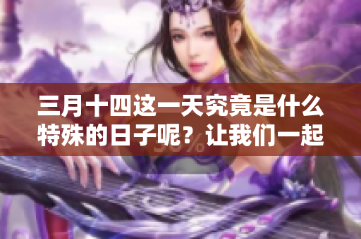 三月十四这一天究竟是什么特殊的日子呢？让我们一起来探讨一下。