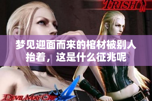 梦见迎面而来的棺材被别人抬着，这是什么征兆呢