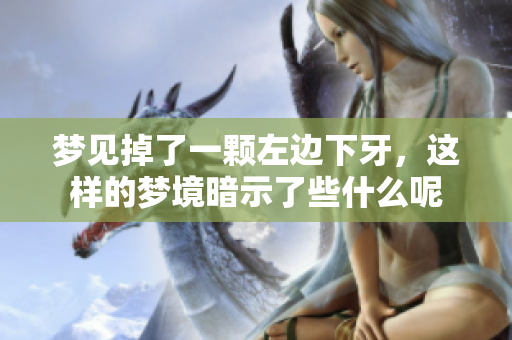 梦见掉了一颗左边下牙，这样的梦境暗示了些什么呢