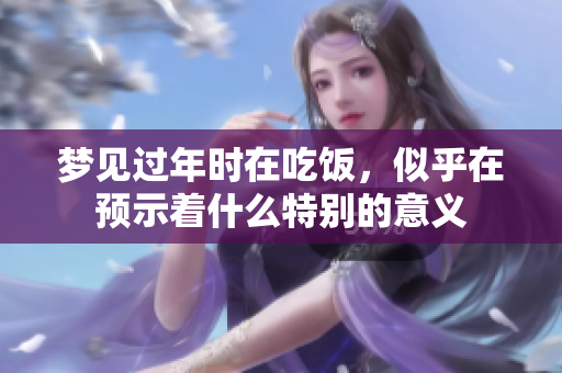梦见过年时在吃饭，似乎在预示着什么特别的意义