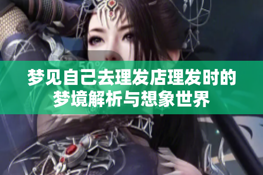 梦见自己去理发店理发时的梦境解析与想象世界