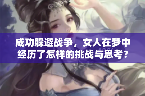 成功躲避战争，女人在梦中经历了怎样的挑战与思考？