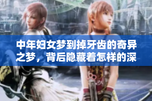 中年妇女梦到掉牙齿的奇异之梦，背后隐藏着怎样的深意呢