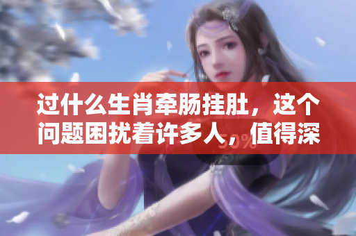 过什么生肖牵肠挂肚，这个问题困扰着许多人，值得深思。