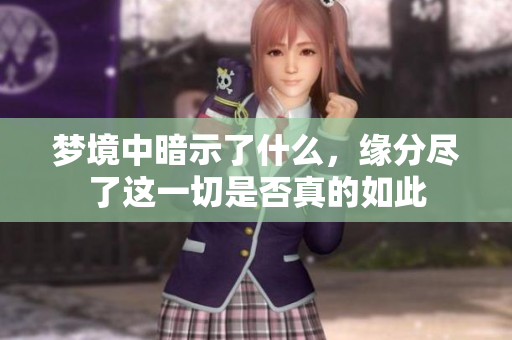 梦境中暗示了什么，缘分尽了这一切是否真的如此