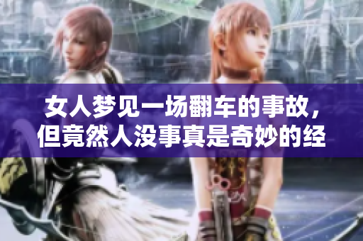 女人梦见一场翻车的事故，但竟然人没事真是奇妙的经历