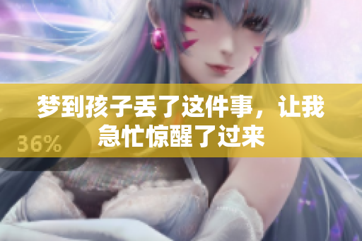 梦到孩子丢了这件事，让我急忙惊醒了过来