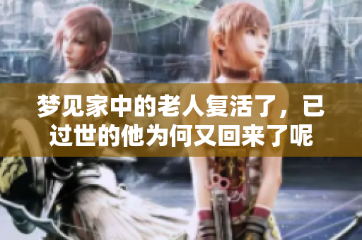 梦见家中的老人复活了，已过世的他为何又回来了呢