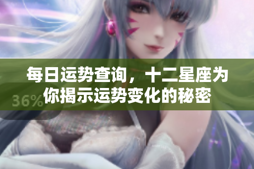 每日运势查询，十二星座为你揭示运势变化的秘密