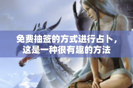 免费抽签的方式进行占卜，这是一种很有趣的方法