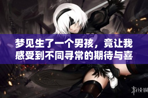 梦见生了一个男孩，竟让我感受到不同寻常的期待与喜悦