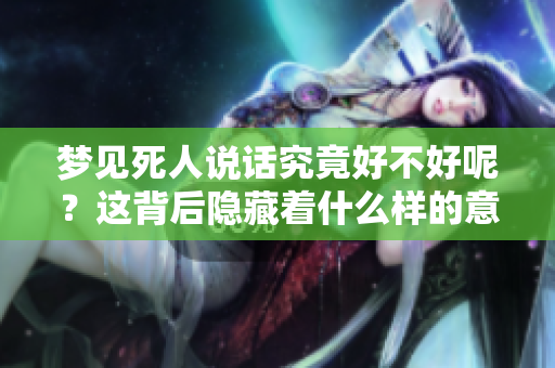 梦见死人说话究竟好不好呢？这背后隐藏着什么样的意义呢