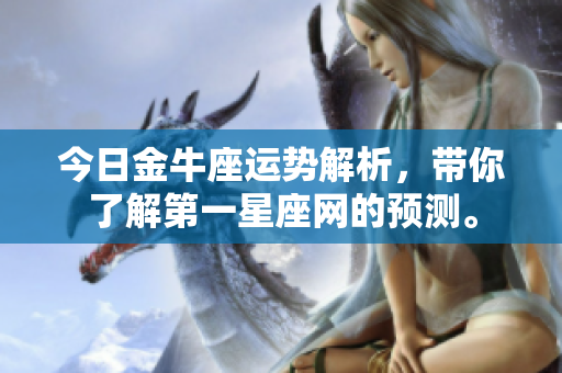 今日金牛座运势解析，带你了解第一星座网的预测。