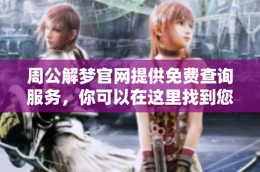周公解梦官网提供免费查询服务，你可以在这里找到您的梦境解析