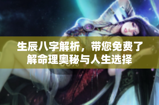 生辰八字解析，带您免费了解命理奥秘与人生选择