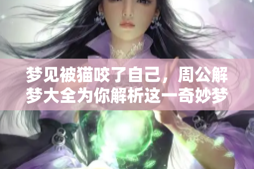 梦见被猫咬了自己，周公解梦大全为你解析这一奇妙梦境