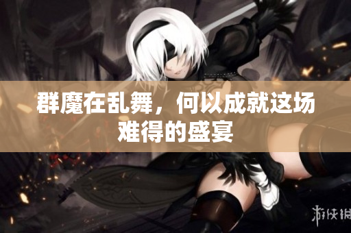 群魔在乱舞，何以成就这场难得的盛宴