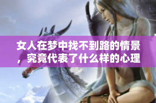 女人在梦中找不到路的情景，究竟代表了什么样的心理状态呢