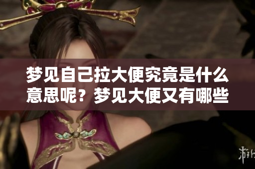 梦见自己拉大便究竟是什么意思呢？梦见大便又有哪些深层含义呢？