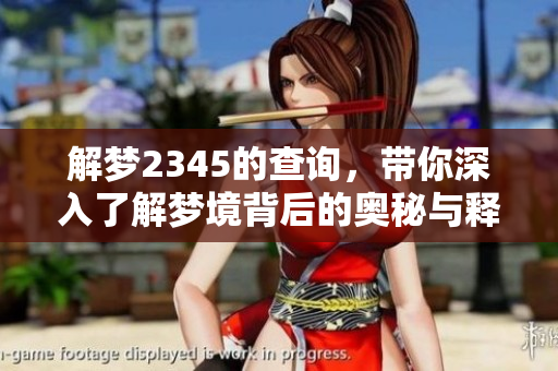 解梦2345的查询，带你深入了解梦境背后的奥秘与释义