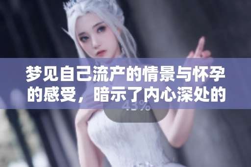 梦见自己流产的情景与怀孕的感受，暗示了内心深处的焦虑与担忧