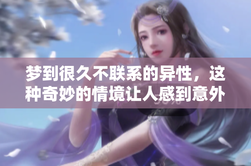 梦到很久不联系的异性，这种奇妙的情境让人感到意外与惊喜