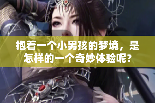 抱着一个小男孩的梦境，是怎样的一个奇妙体验呢？