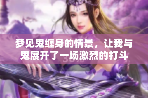 梦见鬼缠身的情景，让我与鬼展开了一场激烈的打斗