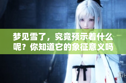 梦见雪了，究竟预示着什么呢？你知道它的象征意义吗？