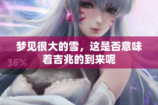梦见很大的雪，这是否意味着吉兆的到来呢