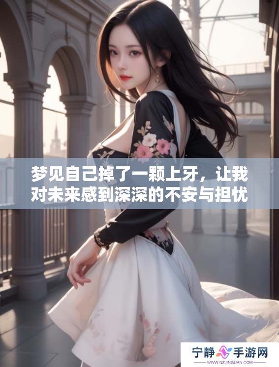 梦见自己掉了一颗上牙，让我对未来感到深深的不安与担忧