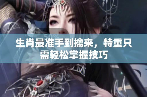 生肖最准手到擒来，特重只需轻松掌握技巧
