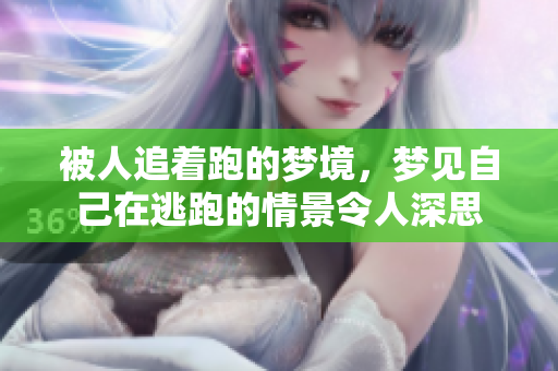 被人追着跑的梦境，梦见自己在逃跑的情景令人深思