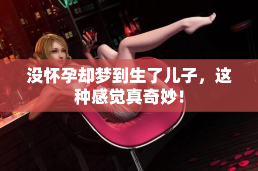 没怀孕却梦到生了儿子，这种感觉真奇妙！