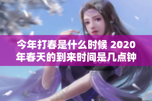 今年打春是什么时候 2020年春天的到来时间是几点钟