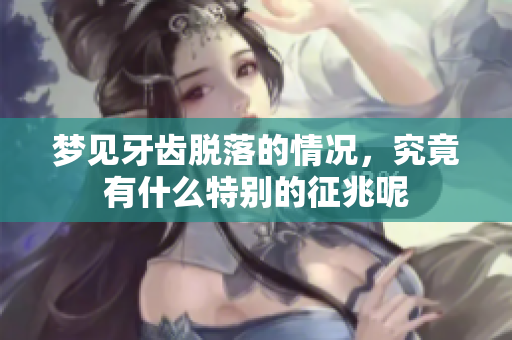 梦见牙齿脱落的情况，究竟有什么特别的征兆呢