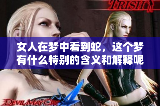 女人在梦中看到蛇，这个梦有什么特别的含义和解释呢