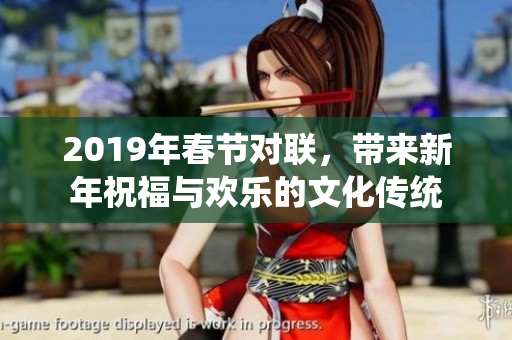 2019年春节对联，带来新年祝福与欢乐的文化传统