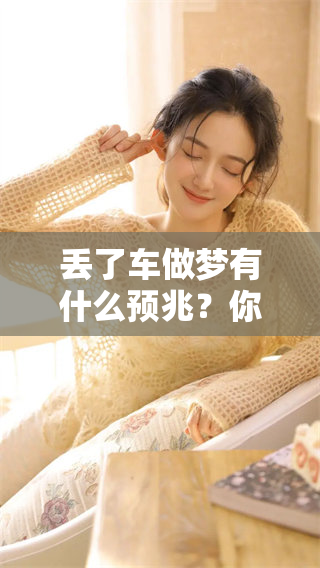 丢了车做梦有什么预兆？你知道吗，梦境与现实之间的关系很微妙！