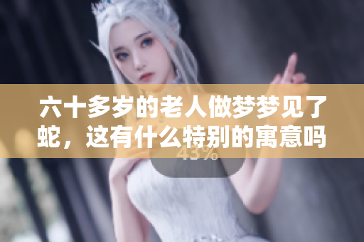 六十多岁的老人做梦梦见了蛇，这有什么特别的寓意吗