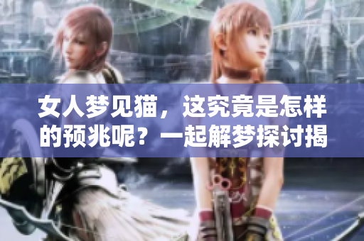 女人梦见猫，这究竟是怎样的预兆呢？一起解梦探讨揭秘吧
