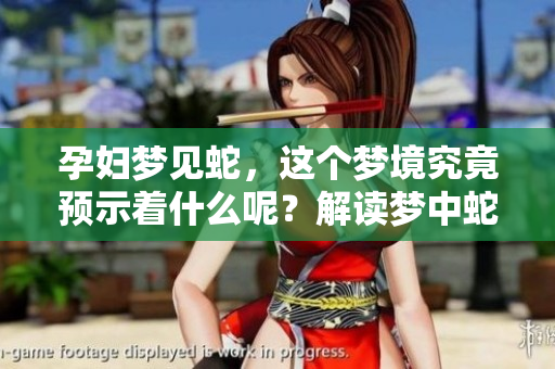 孕妇梦见蛇，这个梦境究竟预示着什么呢？解读梦中蛇的含义你了解吗？