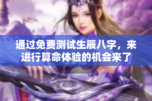 通过免费测试生辰八字，来进行算命体验的机会来了