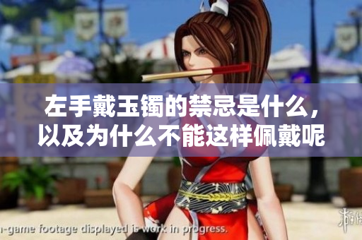 左手戴玉镯的禁忌是什么，以及为什么不能这样佩戴呢