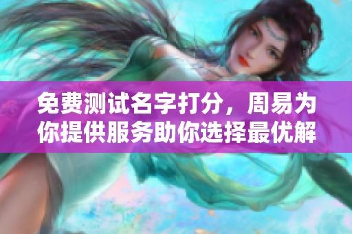 免费测试名字打分，周易为你提供服务助你选择最优解