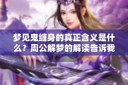 梦见鬼缠身的真正含义是什么？周公解梦的解读告诉我们。